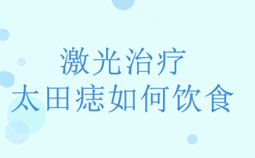 广州太田痣医院-激光治疗太田痣如何饮食