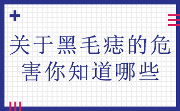 广州黑毛痣医院-关于黑毛痣的危害你知道哪些