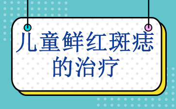 广州治疗鲜红斑痣哪家好-儿童鲜红斑痣的治疗