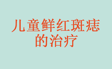 广州治疗鲜红斑痣哪家好-儿童鲜红斑痣的治疗