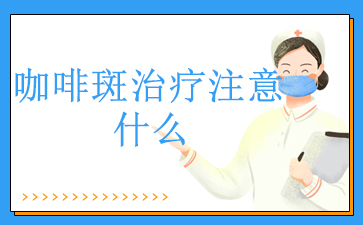 [十佳品牌]广州看咖啡斑医院排名_咖啡斑治疗注意什么