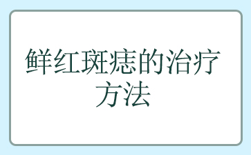 广州哪家医院去鲜红斑痣好_鲜红斑痣的治疗方法