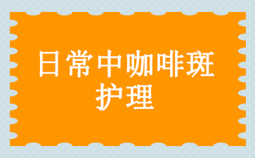 广州看咖啡斑医院排名_日常中咖啡斑护理