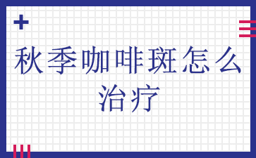 [排名靠前]广州哪里可以治胎记_秋季咖啡斑怎么治疗